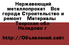 Нержавеющий металлопрокат - Все города Строительство и ремонт » Материалы   . Тверская обл.,Нелидово г.